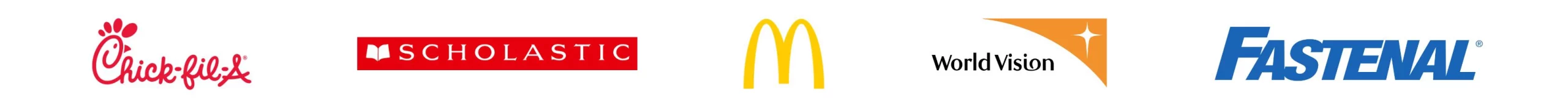Chick-fila logo, Scholastic logo, McDonlads logo, World Vision logo, FAstenal logo